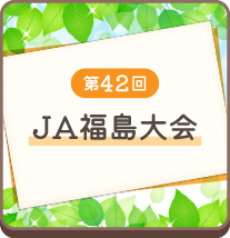 組合員の積極的な参加による福島県農業と地域を守る未来のＪＡづくり